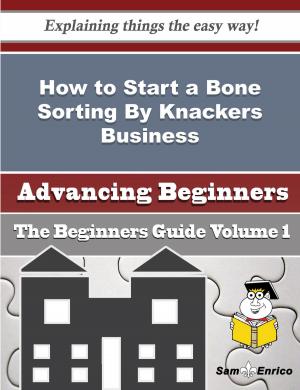 Cover of the book How to Start a Bone Sorting By Knackers Business (Beginners Guide) by Candie Whaley
