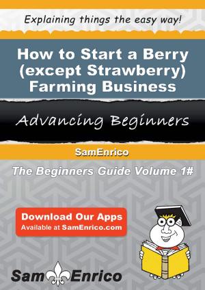 Cover of the book How to Start a Berry (except Strawberry) Farming Business by Joanne Sonenshine