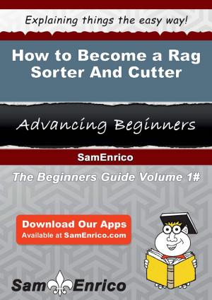 Cover of the book How to Become a Rag Sorter And Cutter by Johanne Alfaro
