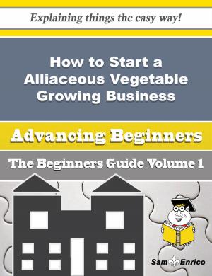 Cover of the book How to Start a Alliaceous Vegetable Growing Business (Beginners Guide) by Tatiana Bach