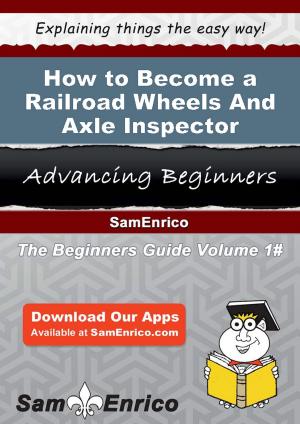 Cover of the book How to Become a Railroad Wheels And Axle Inspector by Mozell Shultz