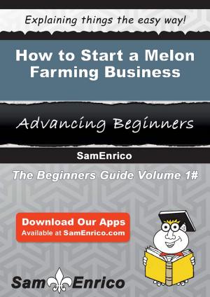 Cover of the book How to Start a Melon Farming Business by Delilah Pereira