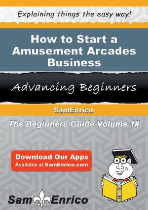 Cover of the book How to Start a Amusement Arcades Business by Hong Hooper