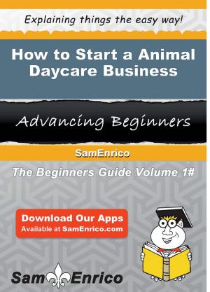 Cover of the book How to Start a Animal Daycare Business by Brigitte Hagedorn