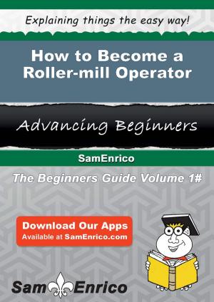 Cover of the book How to Become a Roller-mill Operator by Larita Dewitt