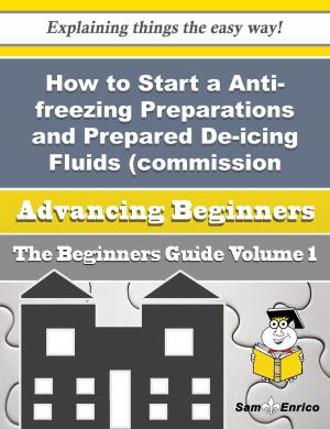 Cover of the book How to Start a Anti-freezing Preparations and Prepared De-icing Fluids (commission Agent) Business ( by Mina Antoine