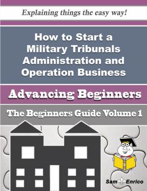 Cover of the book How to Start a Military Tribunals Administration and Operation Business (Beginners Guide) by Charise Thorton