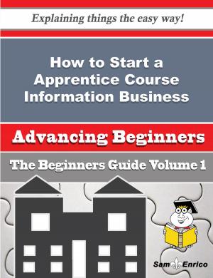 Cover of the book How to Start a Apprentice Course Information Business (Beginners Guide) by Aurelia Mcclintock