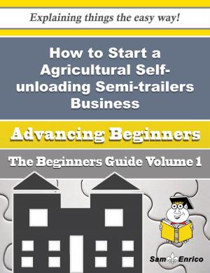 Book cover of How to Start a Agricultural Self-unloading Semi-trailers Business (Beginners Guide)