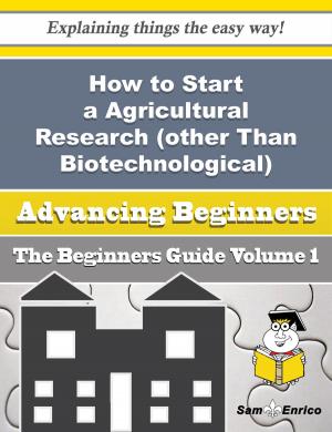 Cover of the book How to Start a Agricultural Research (other Than Biotechnological) Business (Beginners Guide) by Cristine Youngblood