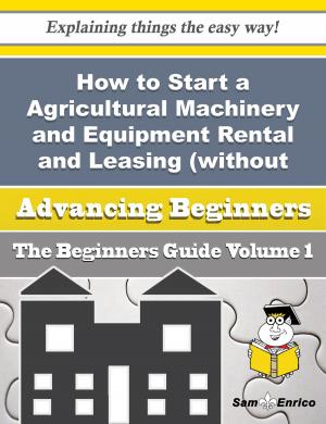 Book cover of How to Start a Agricultural Machinery and Equipment Rental and Leasing (without Operator) Business (