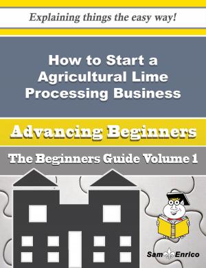Cover of the book How to Start a Agricultural Lime Processing Business (Beginners Guide) by Bobbi Libby