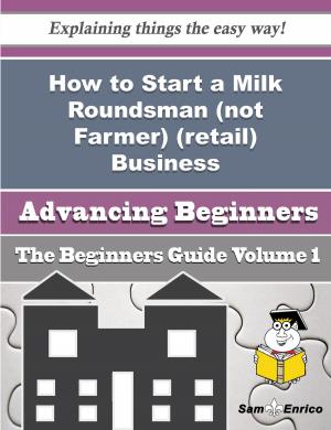 Cover of the book How to Start a Milk Roundsman (not Farmer) (retail) Business (Beginners Guide) by Brian Babcock