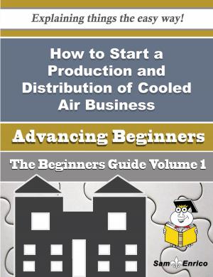 Cover of the book How to Start a Production and Distribution of Cooled Air Business (Beginners Guide) by Garnet Hollis