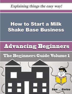 bigCover of the book How to Start a Milk Shake Base Business (Beginners Guide) by 