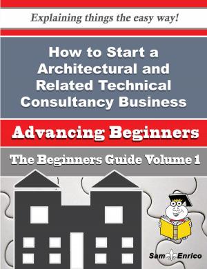 bigCover of the book How to Start a Architectural and Related Technical Consultancy Business (Beginners Guide) by 