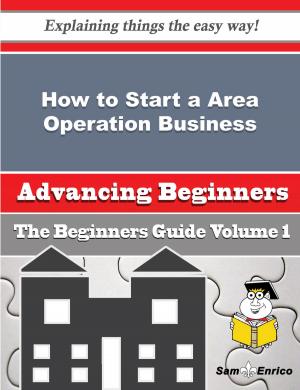 Cover of the book How to Start a Area Operation Business (Beginners Guide) by Ron Moses