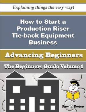 Cover of the book How to Start a Production Riser Tie-back Equipment Business (Beginners Guide) by Saundra Simonson