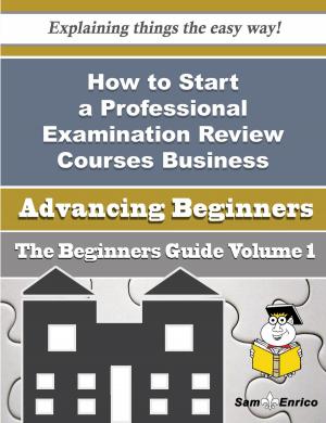 Cover of How to Start a Professional Examination Review Courses Business (Beginners Guide)