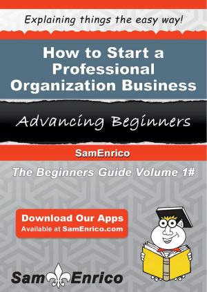 Cover of the book How to Start a Professional Organization Business by Madelaine Easton