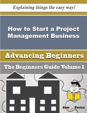 Cover of the book How to Start a Project Management Business (Beginners Guide) by Linnie Snowden
