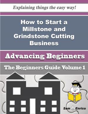 Cover of the book How to Start a Millstone and Grindstone Cutting Business (Beginners Guide) by Bree Marcus