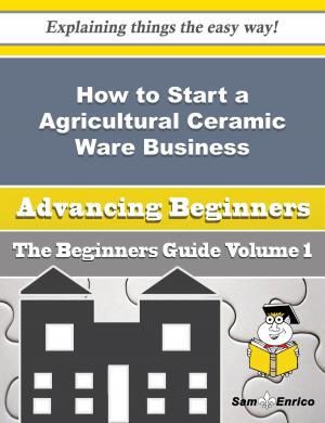 Cover of the book How to Start a Agricultural Ceramic Ware Business (Beginners Guide) by Lieselotte Ellington