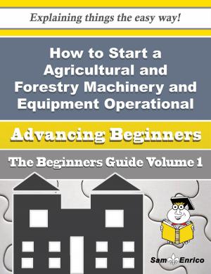 Cover of the book How to Start a Agricultural and Forestry Machinery and Equipment Operational Leasing (without Operat by Mitzi Hauser
