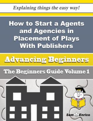 Cover of the book How to Start a Agents and Agencies in Placement of Plays With Publishers Producers Business (Beginn by Vivan Freitas