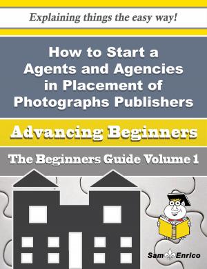 Cover of the book How to Start a Agents and Agencies in Placement of Photographs Publishers Business (Beginners Guide by Bree Muir