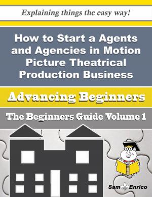 Cover of the book How to Start a Agents and Agencies in Motion Picture Theatrical Production Business (Beginners Guid by Denae Razo