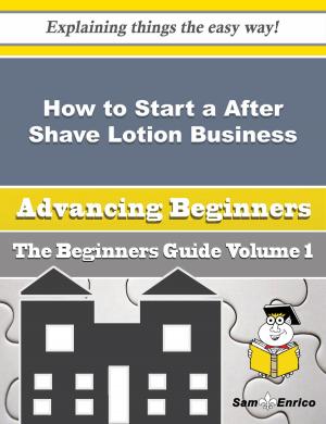Cover of the book How to Start a After Shave Lotion Business (Beginners Guide) by T. 哈福．艾克