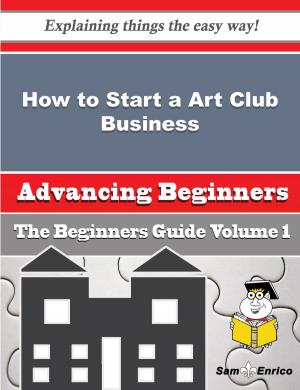 Cover of the book How to Start a Art Club Business (Beginners Guide) by Melissia Gaskin
