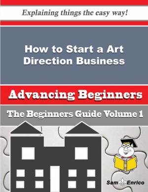 Cover of the book How to Start a Art Direction Business (Beginners Guide) by Mitzie Navarrete
