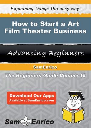 Cover of the book How to Start a Art Film Theater Business by Akilah Hildreth
