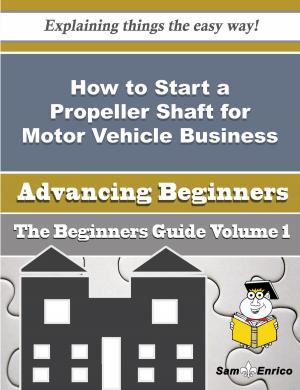 Cover of the book How to Start a Propeller Shaft for Motor Vehicle Business (Beginners Guide) by Ariel Mckenney