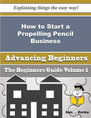 Cover of the book How to Start a Propelling Pencil Business (Beginners Guide) by Serafina Ventura