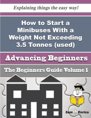 Cover of the book How to Start a Minibuses With a Weight Not Exceeding 3.5 Tonnes (used) (retail) Business (Beginners by Bernie Thomason