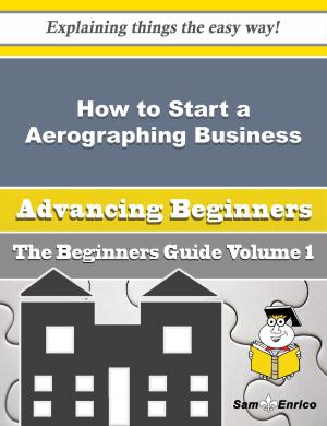 Cover of the book How to Start a Aerographing Business (Beginners Guide) by Charlie Peterman
