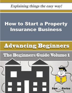 Cover of the book How to Start a Property Insurance Business (Beginners Guide) by Louisa Ruth