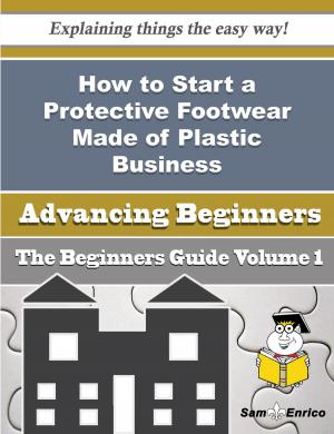 Cover of the book How to Start a Protective Footwear Made of Plastic Business (Beginners Guide) by Margaret Singleton