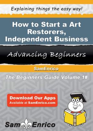 Cover of the book How to Start a Art Restorers - Independent Business by IntroBooks