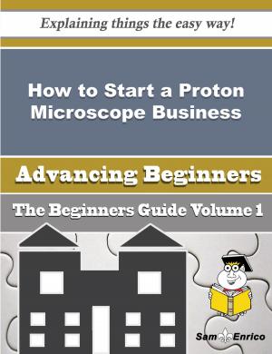 Cover of the book How to Start a Proton Microscope Business (Beginners Guide) by Stella Harrington