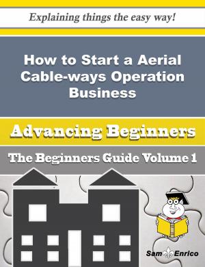 Cover of the book How to Start a Aerial Cable-ways Operation Business (Beginners Guide) by Arlyne Mundy