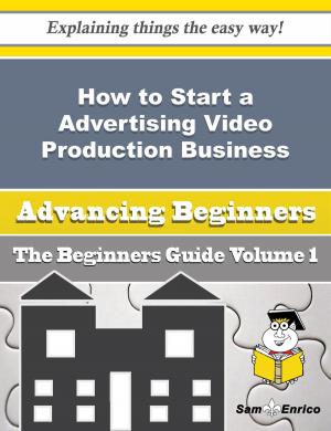 Book cover of How to Start a Advertising Video Production Business (Beginners Guide)
