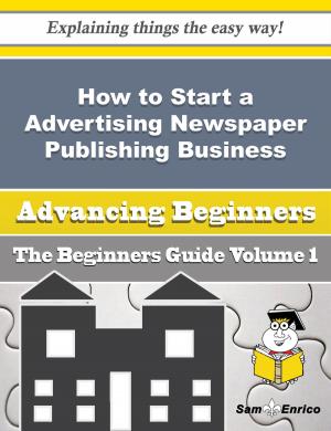 Cover of the book How to Start a Advertising Newspaper Publishing Business (Beginners Guide) by Elke Fite