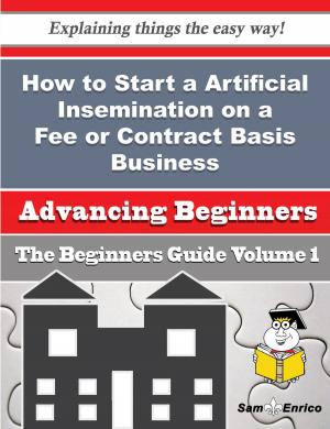 Cover of the book How to Start a Artificial Insemination on a Fee or Contract Basis Business (Beginners Guide) by Enrique Castellanos Rodrigo