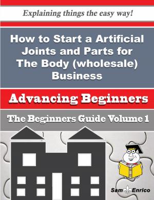 Cover of the book How to Start a Artificial Joints and Parts for The Body (wholesale) Business (Beginners Guide) by Adolfo Felder