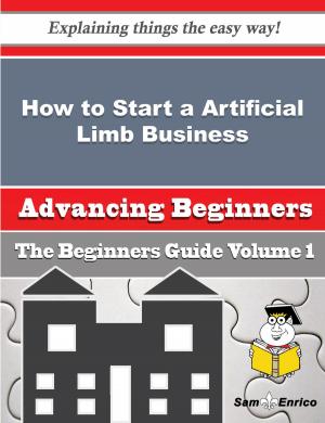 Cover of the book How to Start a Artificial Limb Business (Beginners Guide) by Lonna Weidemann