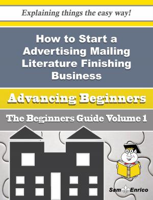 Cover of the book How to Start a Advertising Mailing Literature Finishing Business (Beginners Guide) by Sam Daniels